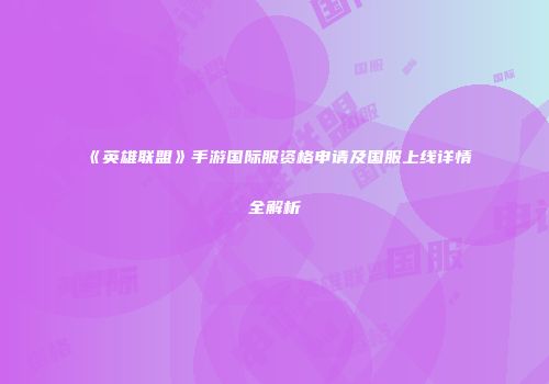 《英雄联盟》手游国际服资格申请及国服上线详情全解析