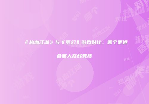 《热血江湖》与《梦幻》游戏对比：哪个更适合多人在线竞技