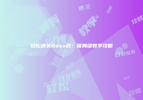 轻松通关Boss战：保姆级教学攻略