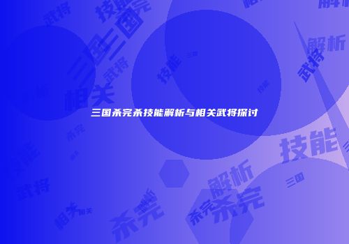 三国杀完杀技能解析与相关武将探讨