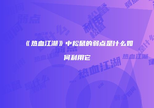 《热血江湖》中松鼠的弱点是什么如何利用它