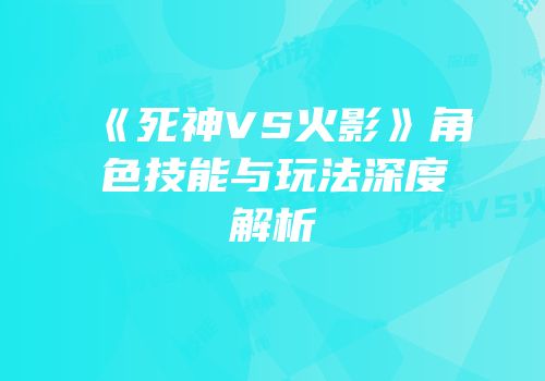 《死神VS火影》角色技能与玩法深度解析