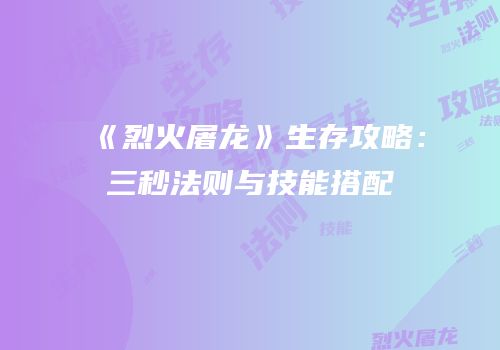 《烈火屠龙》生存攻略：三秒法则与技能搭配