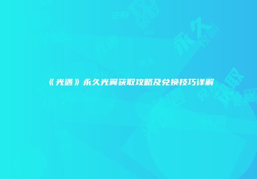 《光遇》永久光翼获取攻略及兑换技巧详解