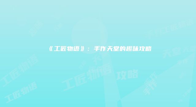 《工匠物语》：手作天堂的趣味攻略
