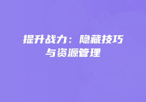 提升战力：隐藏技巧与资源管理
