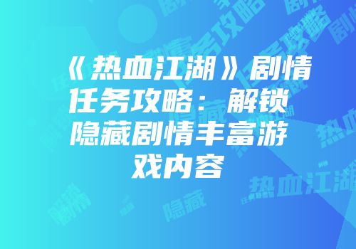 《热血江湖》剧情任务攻略：解锁隐藏剧情丰富游戏内容
