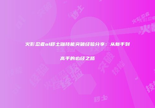 火影忍者ol秽土鼬技能突破经验分享：从新手到高手的必经之路