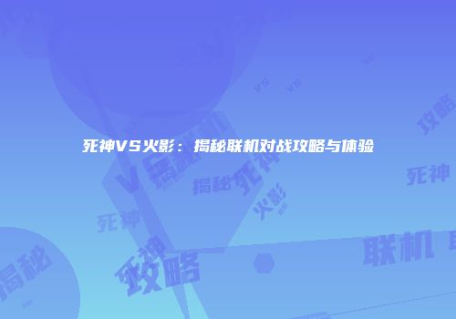 死神VS火影：揭秘联机对战攻略与体验