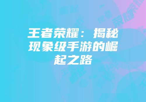 王者荣耀：揭秘现象级手游的崛起之路