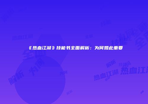 《热血江湖》技能书全面解析：为何如此重要