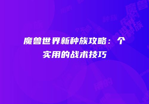 魔兽世界新种族攻略：个实用的战术技巧