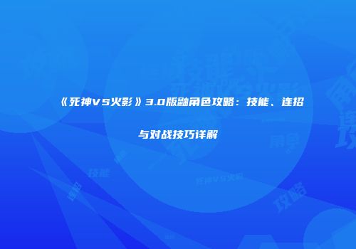 《死神VS火影》3.0版鼬角色攻略：技能、连招与对战技巧详解