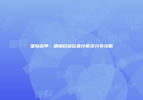 星际战甲：抓捕目标位置详解及分布攻略
