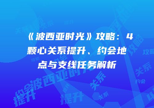 《波西亚时光》攻略：4颗心关系提升、约会地点与支线任务解析