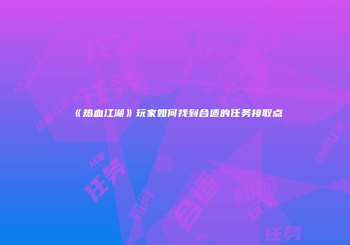 《热血江湖》玩家如何找到合适的任务接取点