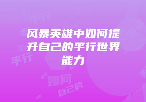 风暴英雄中如何提升自己的平行世界能力