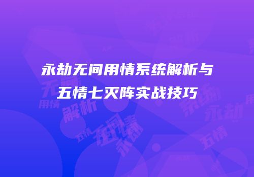 永劫无间用情系统解析与五情七灭阵实战技巧