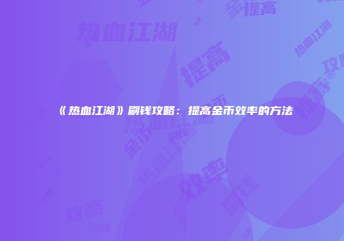 《热血江湖》刷钱攻略：提高金币效率的方法