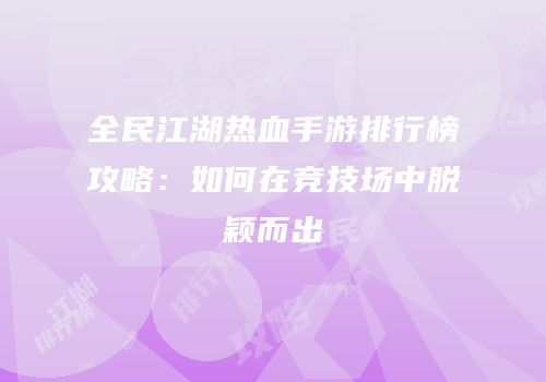 全民江湖热血手游排行榜攻略：如何在竞技场中脱颖而出