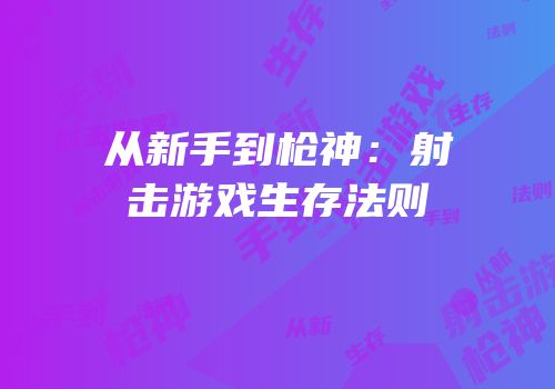 从新手到枪神：射击游戏生存法则