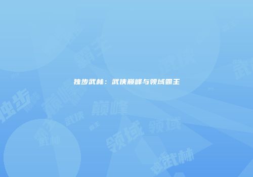 独步武林：武侠巅峰与领域霸主