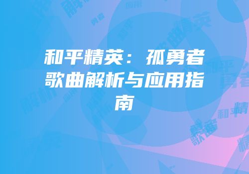 和平精英：孤勇者歌曲解析与应用指南