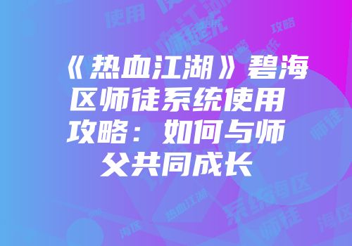 《热血江湖》碧海区师徒系统使用攻略：如何与师父共同成长