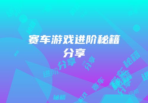 赛车游戏进阶秘籍分享