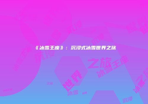 《冰雪王座》：沉浸式冰雪世界之旅
