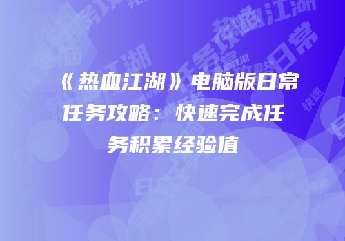 《热血江湖》电脑版日常任务攻略：快速完成任务积累经验值