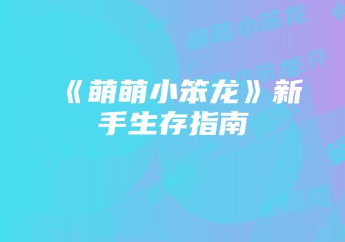 《萌萌小笨龙》新手生存指南