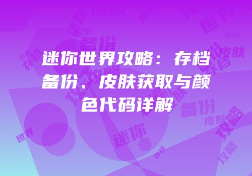 迷你世界攻略：存档备份、皮肤获取与颜色代码详解