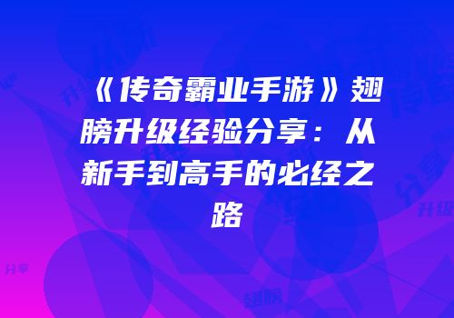 《传奇霸业手游》翅膀升级经验分享:从新手到高手的必经之路