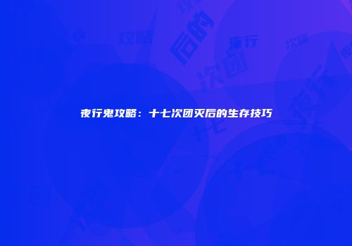 夜行鬼攻略：十七次团灭后的生存技巧