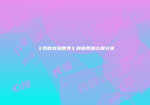 《我的农场世界》种植养殖心得分享