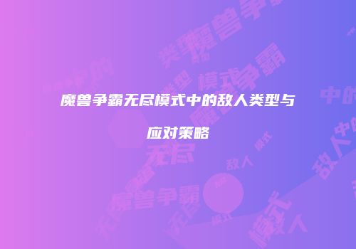 魔兽争霸无尽模式中的敌人类型与应对策略