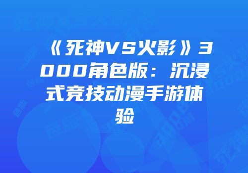 《死神VS火影》3000角色版：沉浸式竞技动漫手游体验