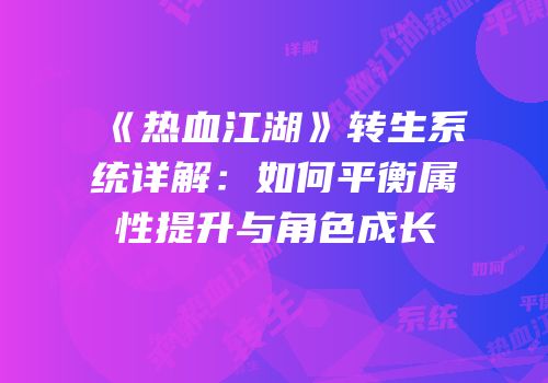 《热血江湖》转生系统详解：如何平衡属性提升与角色成长