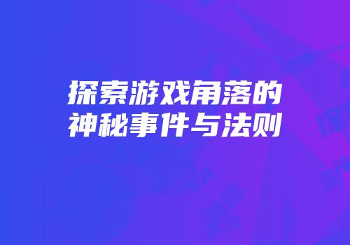探索游戏角落的神秘事件与法则