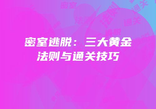 密室逃脱：三大黄金法则与通关技巧