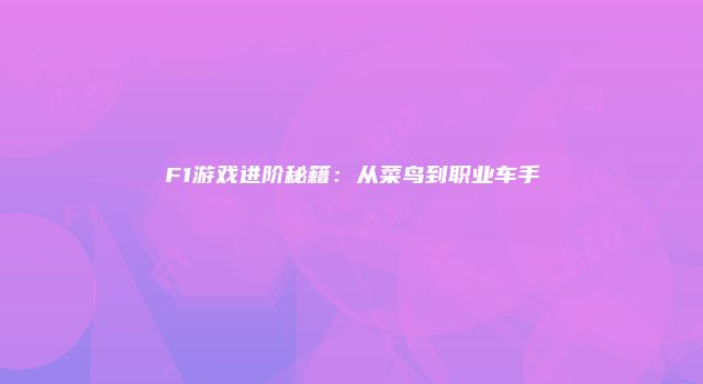 F1游戏进阶秘籍：从菜鸟到职业车手