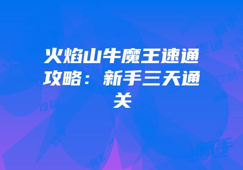 火焰山牛魔王速通攻略：新手三天通关