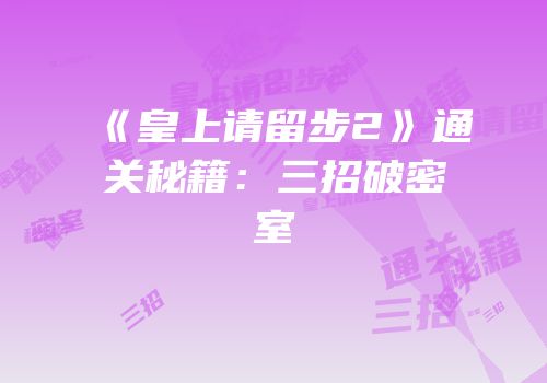 《皇上请留步2》通关秘籍：三招破密室