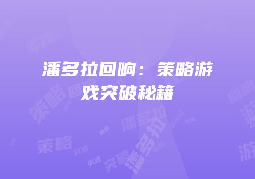 潘多拉回响：策略游戏突破秘籍