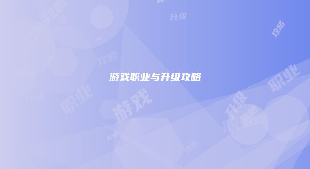 游戏职业与升级攻略