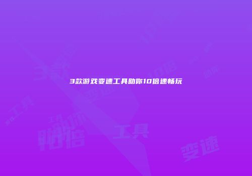 3款游戏变速工具助你10倍速畅玩