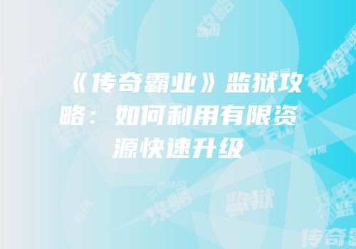 《传奇霸业》监狱攻略：如何利用有限资源快速升级