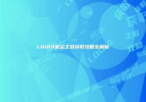 LOUIS星尘之泪获取攻略全解析
