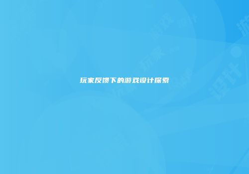 玩家反馈下的游戏设计探索